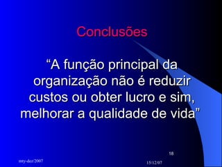 Conclusões “A função principal da organização não é reduzir custos ou obter lucro e sim, melhorar a qualidade de vida”  