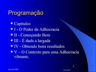 Programação Capítulos I - O Poder da Adhocracia II - Começando Bem III - É dada a largada IV - Obtendo bons resultados V – O Contexto para uma Adhocracia vibrante. 