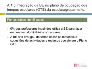 A.1.3 Articulação da BE com os docentes responsáveis pelos serviços de apoios especializados e educativos Articulação sistemática e com actividades muito diversificadas com o PNL
