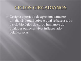 Designa o período de aproximadamente um dia (24 horas) sobre o qual se baseia todo o ciclo biológico do corpo humano e de qualquer outro ser vivo, influenciado pela luz solar. 