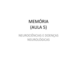 MEMÓRIA (AULA 5) NEUROCIÊNCIAS E DOENÇAS NEUROLÓGICAS 