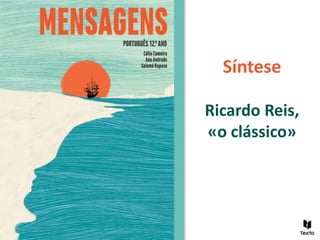 Síntese
Ricardo Reis,
«o clássico»
 