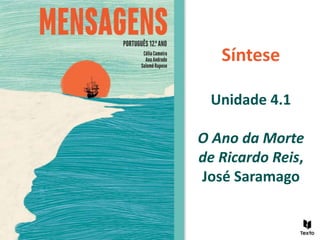 Síntese
Unidade 4.1
O Ano da Morte
de Ricardo Reis,
José Saramago
 