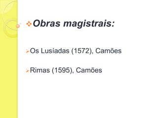 Obras

Os

magistrais:

Lusíadas (1572), Camões

Rimas

(1595), Camões

 