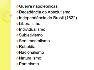 Guerra

napoleônicas
Decadência do Absolutismo
Independência do Brasil (1822)
Liberalismo
Individualismo
Subjetivismo
Sentimentalismo
Rebeldia
Nacionalismo
Naturalismo
Panteísmo

 