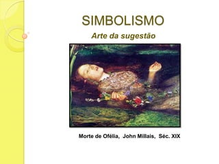 SIMBOLISMO
Arte da sugestão

Morte de Ofélia, John Millais, Séc. XIX

 