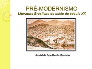 PRÉ-MODERNISMO
Literatura Brasileira do início do século XX

Arraial de Belo Monte, Canudos

 