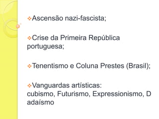 Ascensão

nazi-fascista;

Crise

da Primeira República
portuguesa;
Tenentismo
Vanguardas

e Coluna Prestes (Brasil);

artísticas:
cubismo, Futurismo, Expressionismo, D
adaísmo

 