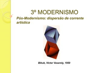 3º MODERNISMO
Pós-Modernismo: dispersão de corrente
artística

Bikub, Victor Vasarely, 1950

 
