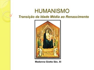 HUMANISMO
Transição da Idade Média ao Renascimento

Madonna Giotto Séc. XI

 