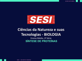 Ciências da Natureza e suas
Tecnologias - BIOLOGIA
Ensino Médio, 2ª Série
SÍNTESE DE PROTEÍNAS
 