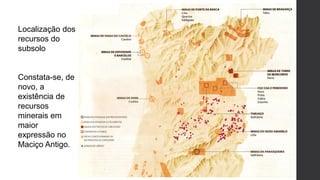 Localização dos
recursos do
subsolo
Constata-se, de
novo, a
existência de
recursos
minerais em
maior
expressão no
Maciço Antigo.
 