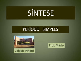 SÍNTESE PERÍODO   SIMPLES Prof. Mário Colégio Pinotti 
