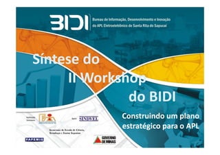 Síntese do
     II Workshop
              do BIDI
             Construindo um plano
             estratégico para o APL
 