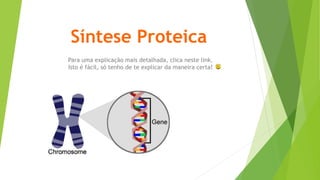 Síntese Proteica
Para uma explicação mais detalhada, clica neste link.
Isto é fácil, só tenho de te explicar da maneira certa!
 