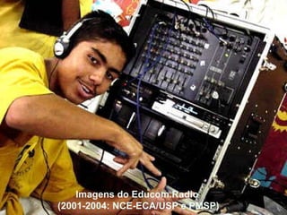 Imagens do Educom.Radio  (2001-2004: NCE-ECA/USP e PMSP) 