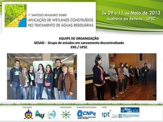 EQUIPE DE ORGANIZAÇÃO
GESAD - Grupo de estudos em saneamento descentralizado
ENS / UFSC
 