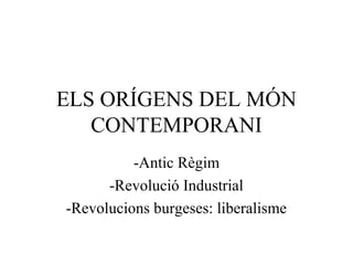 ELS ORÍGENS DEL MÓN
   CONTEMPORANI
          -Antic Règim
      -Revolució Industrial
-Revolucions burgeses: liberalisme
 