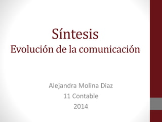 Síntesis 
Evolución de la comunicación 
Alejandra Molina Diaz 
11 Contable 
2014 
 