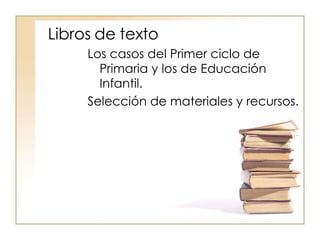 Libros de texto Los casos del Primer ciclo de Primaria y los de Educación Infantil.  Selección de materiales y recursos. 