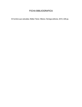 FICHA BIBLIOGRAFICA


El hombre que calculaba, Malba Tahan. México. Noriega editores, 2010, 228 pp.
 