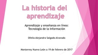 Aprendizaje y enseñanza en línea:
Tecnología de la Información
Ofelia Alejandra Salgado Alvarado
Monterrey Nuevo León a 19 de febrero de 2017
 