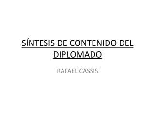 SÍNTESIS DE CONTENIDO DEL
DIPLOMADO
RAFAEL CASSIS
 