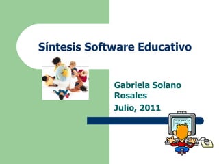 Síntesis Software Educativo Gabriela Solano Rosales Julio, 2011 