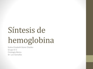 Síntesis de
hemoglobina
Nubia Elizabeth Stone Chaidez
Grupo IV-5
Fisiología Básica
Dr. Luis González

 