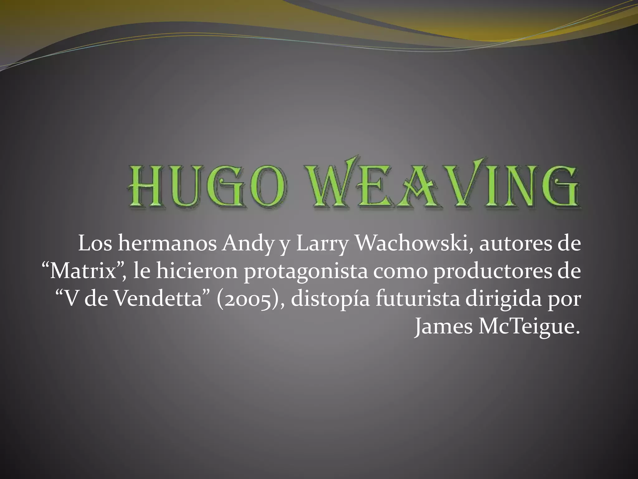 Los hermanos Andy y Larry Wachowski, autores de
“Matrix”, le hicieron protagonista como productores de
“V de Vendetta” (2005), distopía futurista dirigida por
James McTeigue.
 