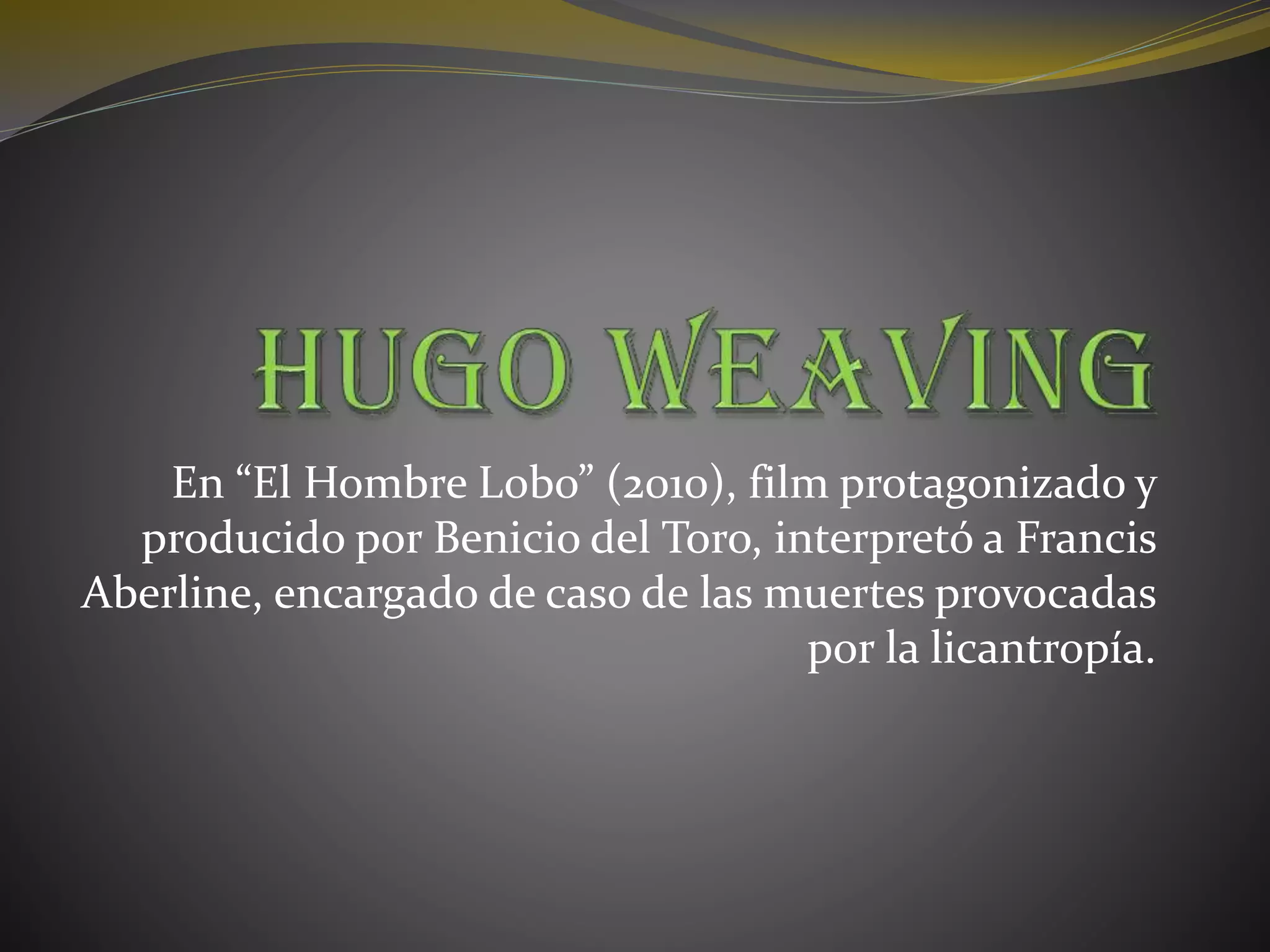 En “El Hombre Lobo” (2010), film protagonizado y
producido por Benicio del Toro, interpretó a Francis
Aberline, encargado de caso de las muertes provocadas
por la licantropía.
 