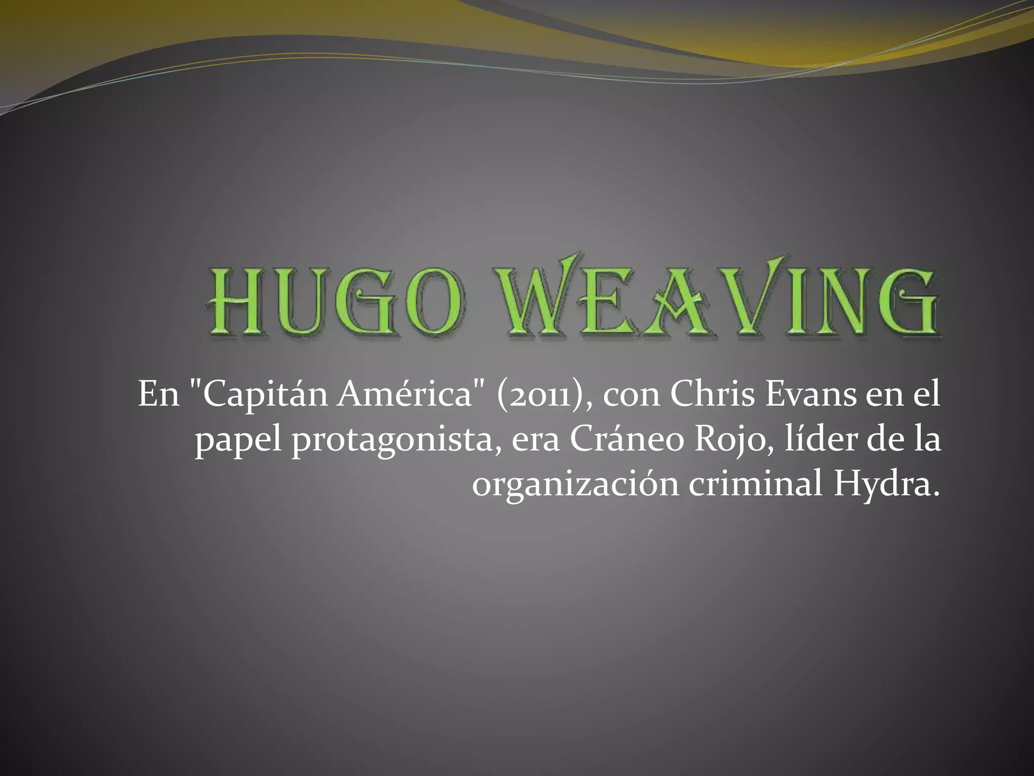En "Capitán América" (2011), con Chris Evans en el
papel protagonista, era Cráneo Rojo, líder de la
organización criminal Hydra.
 