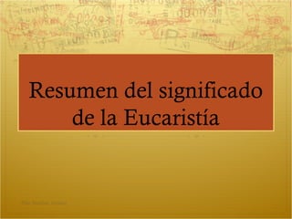 Resumen del significado
de la Eucaristía
Pilar Sánchez Alvarez
 