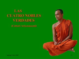 LAS  CUATRO NOBLES VERDADES   (Cattari Ariyasaccani) Marian Calvo 2007 
