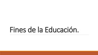 Fines de la Educación.
 