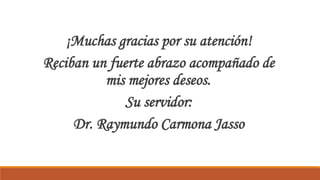 ¡Muchas gracias por su atención!
Reciban un fuerte abrazo acompañado de
mis mejores deseos.
Su servidor:
Dr. Raymundo Carmona Jasso
 