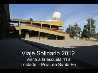 Viaje Solidario 2012
  Visita a la escuela 418
Tostado – Pcia. de Santa Fe
 