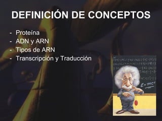 DEFINICIÓN DE CONCEPTOS Proteína  ADN y ARN Tipos de ARN Transcripción y Traducción 