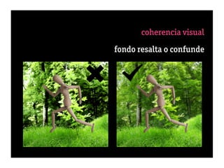 coherencia visual
 2 fondo = exposición = ﬁgur3 tamaño
             fondo resalta o confunde


                   5 dirección de la luz
                        6 color de la luz
                      7 dureza de la luz
                           8 perspectiva
      9 secuencia percepción “gestalt”
10 éxito = 50% selección + 50% engaño
 