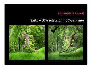 coherencia visual
                                  t”
éxito = 50% selección + 50% engaño
 