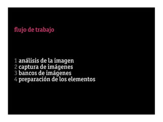 ﬂujo de trabajo



1 análisis de la imagen
2 captura de imágenes
3 bancos de imágenes
4 preparación de los elementos
 