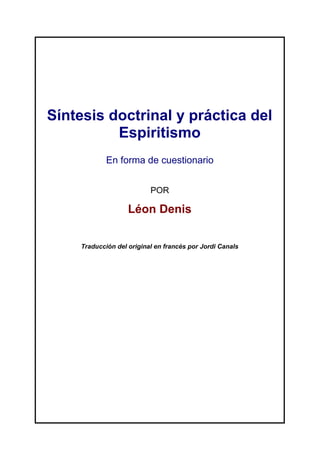 Síntesis doctrinal y práctica del
Espiritismo
En forma de cuestionario
POR
Léon Denis
Traducción del original en francés por Jordi Canals
 