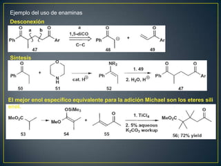 Ejemplo del uso de enaminas
Desconexión




Síntesis




El mejor enol específico equivalente para la adición Michael son los eteres sili
enol.
 