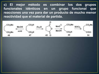 c) El mejor método es combinar los dos grupos
funcionales idénticos en un grupo funcional que
reacciones una vez para dar un producto de mucho menor
reactividad que el material de partida.
 