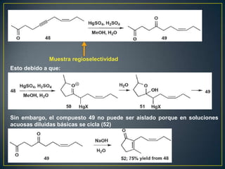 Muestra regioselectividad
Esto debido a que:




Sin embargo, el compuesto 49 no puede ser aislado porque en soluciones
acuosas diluidas básicas se cicla (52)
 
