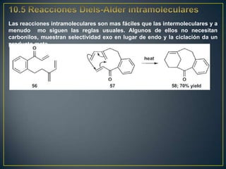 Las reacciones intramoleculares son mas fáciles que las intermoleculares y a
menudo mo siguen las reglas usuales. Algunos de ellos no necesitan
carbonilos, muestran selectividad exo en lugar de endo y la ciclación da un
producto meta.
 