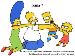 Tema 7




En casa de los Simpson reflexionamos acerca de cómo favorecer
          la vida cristiana en nosotros, nuestros hijos y ahijados
 