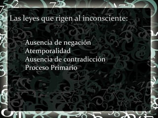Las leyes que rigen al inconsciente: Ausencia de negación Atemporalidad Ausencia de contradicción Proceso Primario 