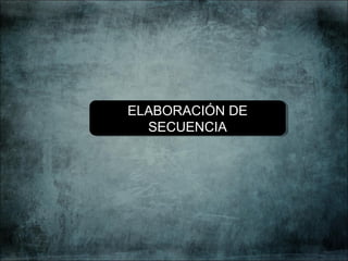 ELABORACIÓN DE
SECUENCIA
ELABORACIÓN DE
SECUENCIA
 