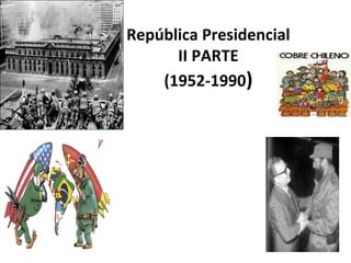 República Presidencial
II PARTE
(1952-1990)
 